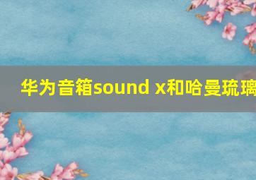 华为音箱sound x和哈曼琉璃